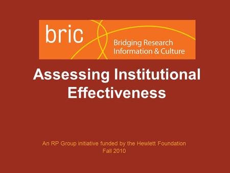 An initiative of the Research & Planning Group for California Community Colleges Assessing Institutional Effectiveness An RP Group initiative funded by.