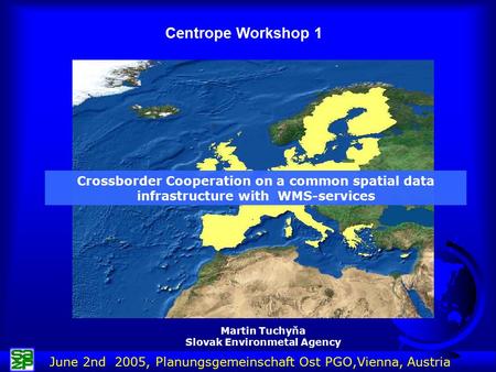 Centrope Workshop 1 June 2nd 2005, Planungsgemeinschaft Ost PGO,Vienna, Austria Crossborder Cooperation on a common spatial data infrastructure with WMS-services.
