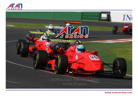 2007/08 Asian Formula 3 Series Driver Proposal. THE TEAM Aran Racing was established in January 2006 by Noel Thompson, Manuel Borja and John O’Hara with.