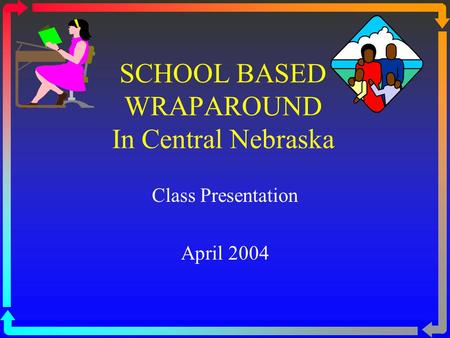 SCHOOL BASED WRAPAROUND In Central Nebraska Class Presentation April 2004.