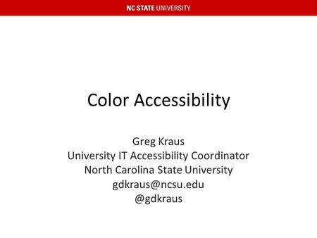 Color Accessibility Greg Kraus University IT Accessibility Coordinator North Carolina State