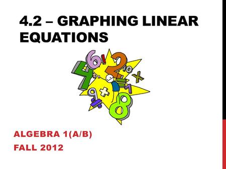 4.2 – GRAPHING LINEAR EQUATIONS ALGEBRA 1(A/B) FALL 2012.