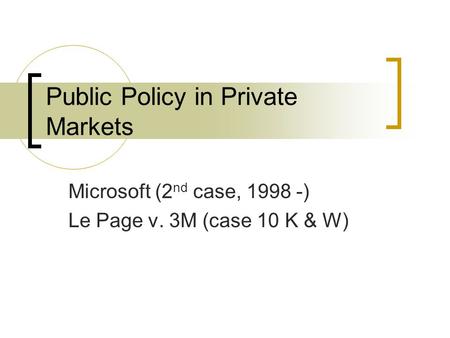 Public Policy in Private Markets Microsoft (2 nd case, 1998 -) Le Page v. 3M (case 10 K & W)