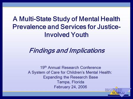 A Multi-State Study of Mental Health Prevalence and Services for Justice- Involved Youth Findings and Implications 19 th Annual Research Conference A System.