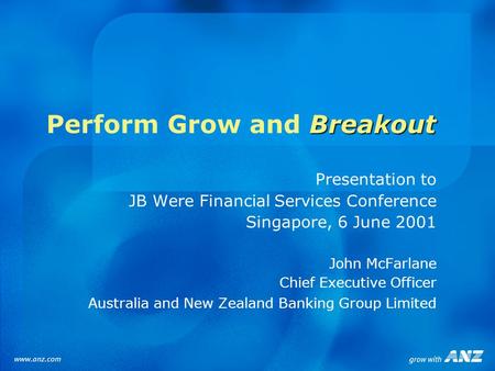 Breakout Perform Grow and Breakout Presentation to JB Were Financial Services Conference Singapore, 6 June 2001 John McFarlane Chief Executive Officer.