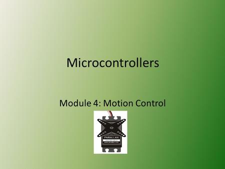 Microcontrollers Module 4: Motion Control. Module Objectives Upon successful completion of this module, students will be able to: Give examples of microcontroller.