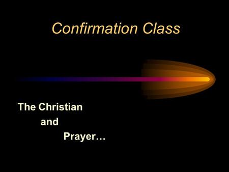 Confirmation Class The Christian and Prayer…. Christian Prayer is: Psalm 19:14 1. A heart - to - heart talk, out loud or silent, with the one true God.