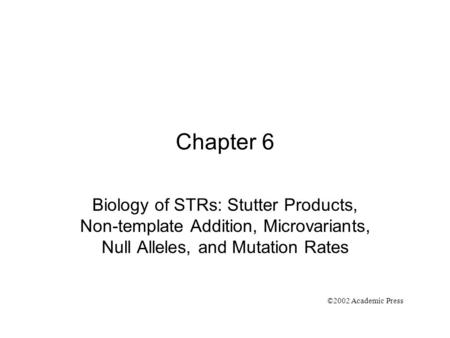 Chapter 6 Biology of STRs: Stutter Products, Non-template Addition, Microvariants, Null Alleles, and Mutation Rates ©2002 Academic Press.