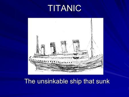 TITANIC The unsinkable ship that sunk. What happened On the night of 14 of April, 1912, a terrible thing happened. A ship known as the Titanic had sunk.
