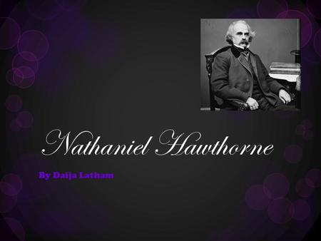 Nathaniel Hawthorne By Daija Latham. Who Is Nathaniel Hawthorne?  Born: July 4, 1804Died: May 19,1864  He was the son of Elizabeth Clarke Manning and.