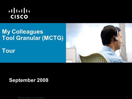 © 2006 Cisco Systems, Inc. All rights reserved. 1 My Colleagues Tool Granular (MCTG) Tour September 2008.