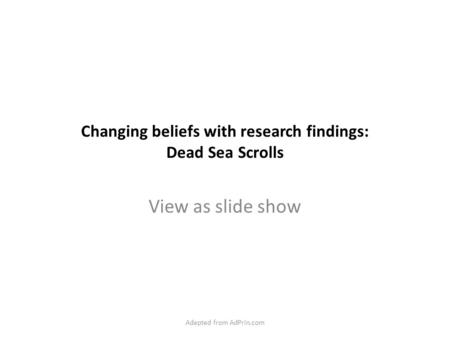 Changing beliefs with research findings: Dead Sea Scrolls View as slide show Adapted from AdPrin.com.