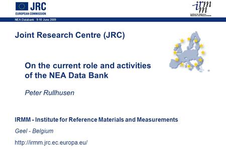 IRMM - Institute for Reference Materials and Measurements Geel - Belgium  Joint Research Centre (JRC) NEA Databank 9-10 June.