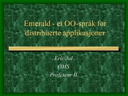 Emerald - et OO-språk for distribuerte applikasjoner Eric Jul OMS Professor II.