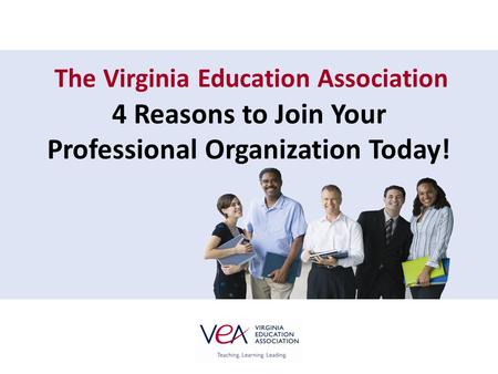 The Virginia Education Association 4 Reasons to Join Your Professional Organization Today!