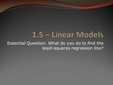 Essential Question: What do you do to find the least-squares regression line?