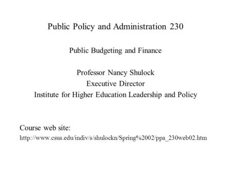 Public Policy and Administration 230 Public Budgeting and Finance Professor Nancy Shulock Executive Director Institute for Higher Education Leadership.