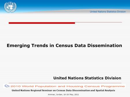United Nations Regional Seminar on Census Data Dissemination and Spatial Analysis Amman, Jordan, 16-19 May, 2011 Emerging Trends in Census Data Dissemination.