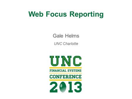 Web Focus Reporting Gale Helms UNC Charlotte. Session Etiquette Please turn off all cell phones. Please keep side conversations to a minimum. If you must.