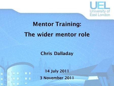 Mentor Training: The wider mentor role Chris Dalladay 14 July 2011 3 November 2011.