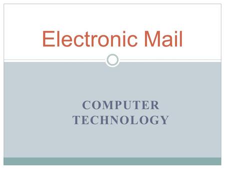 COMPUTER TECHNOLOGY Electronic Mail Advantages of Using E-mail : Less intrusive than a phone call Cheaper and faster than a letter Less hassle than a.