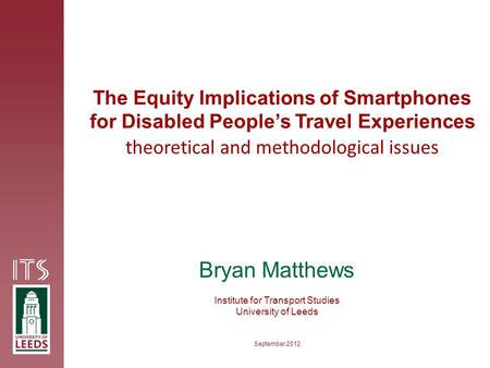 Bryan Matthews Institute for Transport Studies University of Leeds The Equity Implications of Smartphones for Disabled People’s Travel Experiences theoretical.