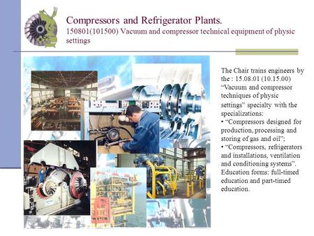 Compressors and Refrigerator Plants. 150801(101500) Vacuum and compressor technical equipment of physic settings The Chair trains engineers by the : 15.08.01.