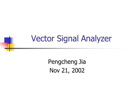 Vector Signal Analyzer Pengcheng Jia Nov 21, 2002.