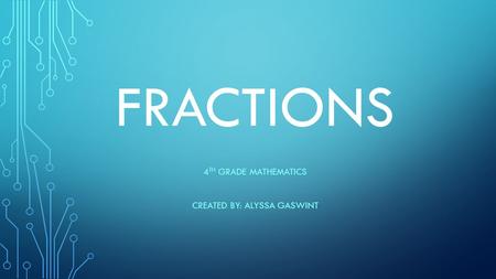 FRACTIONS 4 TH GRADE MATHEMATICS CREATED BY: ALYSSA GASWINT.