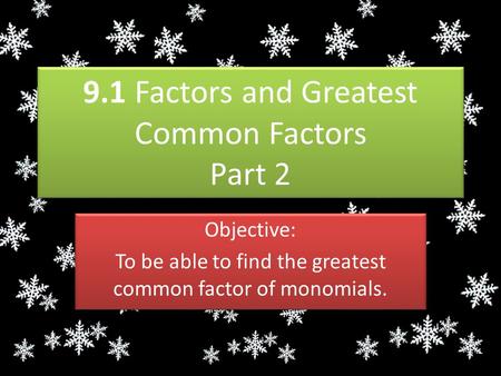 9.1 Factors and Greatest Common Factors Part 2 Objective: To be able to find the greatest common factor of monomials. Objective: To be able to find the.