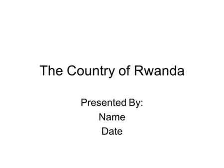The Country of Rwanda Presented By: Name Date. The Geography of Rwanda Location: Central Africa, east of Democratic Republic of the Congo Geographic coordinates: