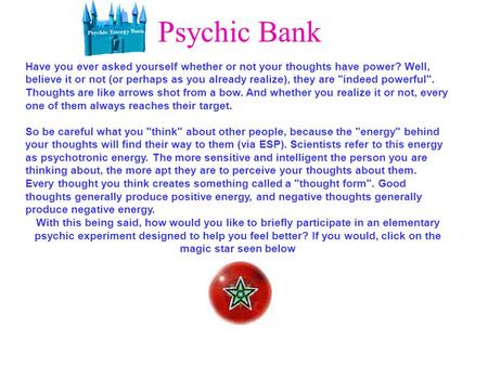 Psychic Bank Have you ever asked yourself whether or not your thoughts have power? Well, believe it or not (or perhaps as you already realize), they are.