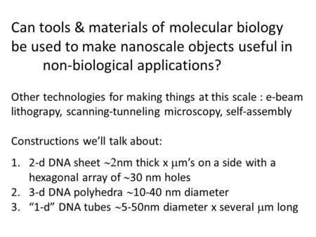 Can tools & materials of molecular biology be used to make nanoscale objects useful in non-biological applications? Other technologies for making things.