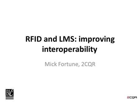 RFID and LMS: improving interoperability Mick Fortune, 2CQR.