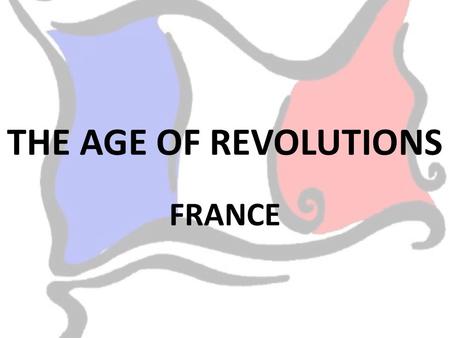 THE AGE OF REVOLUTIONS FRANCE. In the 18 th century France was governed by absolute monarchy. This was that the king had power over everyone. He believed.