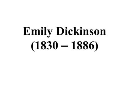 Emily Dickinson (1830 – 1886). (1) Life A. She was born in a Puritan ’ s family. Her father was a famous lawyer. B. She received college education. C.