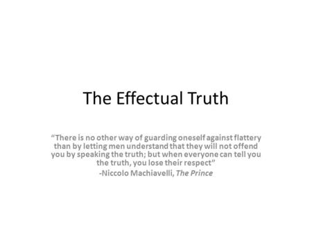 The Effectual Truth “There is no other way of guarding oneself against flattery than by letting men understand that they will not offend you by speaking.