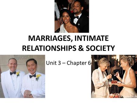 MARRIAGES, INTIMATE RELATIONSHIPS & SOCIETY Unit 3 – Chapter 6.