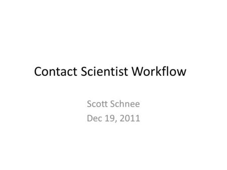 Contact Scientist Workflow Scott Schnee Dec 19, 2011.