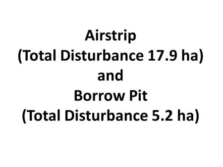Airstrip (Total Disturbance 17.9 ha) and Borrow Pit (Total Disturbance 5.2 ha)