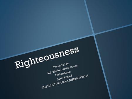 Righteousness Presented by Md. Warkej Uddin Ahmed Md. Warkej Uddin Ahmed Farhan Kader Sakib Ahmed INSTRUCTOR: DR.HAJREDIN HOXHA.