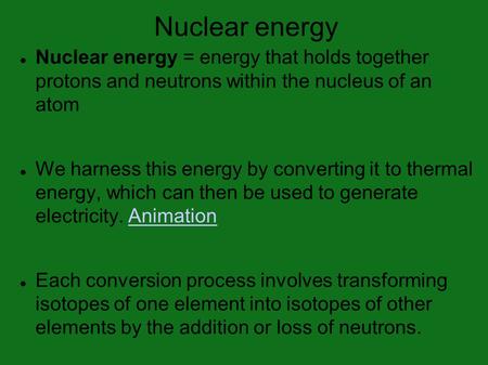 Nuclear energy Nuclear energy = energy that holds together protons and neutrons within the nucleus of an atom We harness this energy by converting it to.