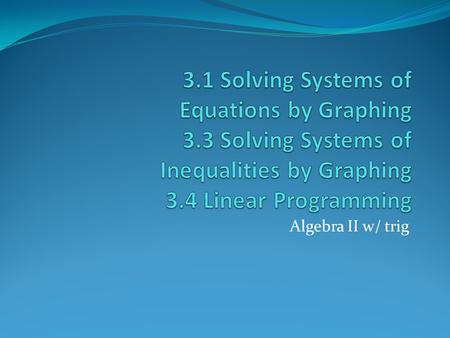 Algebra II w/ trig. 3.1 Solving Systems of Equations by Graphing System of 2 linear equations (in 2 variables x and y) ---2 equations with 2 variables.