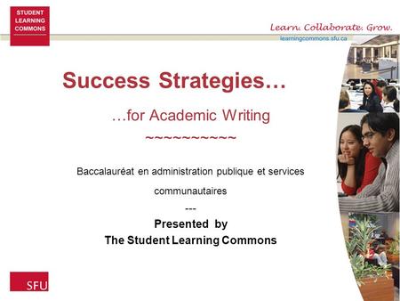 Success Strategies… …for Academic Writing ~~~~~~~~~~ Baccalauréat en administration publique et services communautaires --- Presented by The Student Learning.