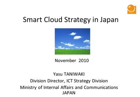 Smart Cloud Strategy in Japan November 2010 Yasu TANIWAKI Division Director, ICT Strategy Division Ministry of Internal Affairs and Communications JAPAN.