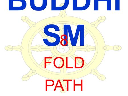 BUDDHI SM 8 FOLD PATH. 8 FOLD PATH >Designed to release one from ignorance, impulses, Tanha >Steps are not sequential they happen simultaneously RIGHT.