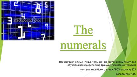 The numerals Презентация к теме «Числительные» по английскому языку для обучающихся (закрепление грамматического материала) учителя английского языка.