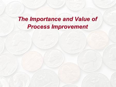The Importance and Value of Process Improvement. Rationale for Process Improvement Establishing an attitude and culture of quality improvement and continuous.