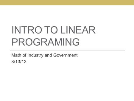 INTRO TO LINEAR PROGRAMING Math of Industry and Government 8/13/13.