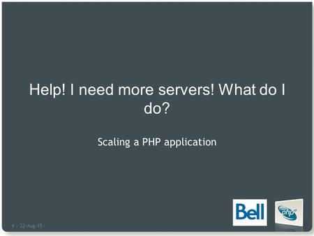 22-Aug-15 | 1 |1 | Help! I need more servers! What do I do? Scaling a PHP application.